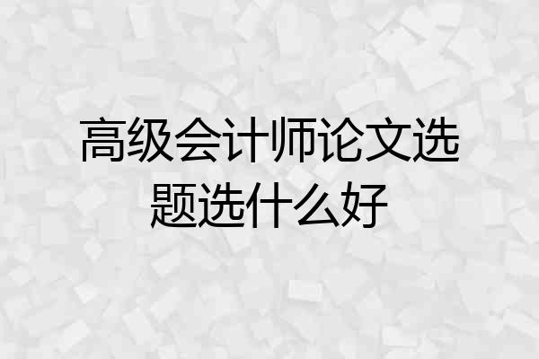 高级会计师论文选题选什么好