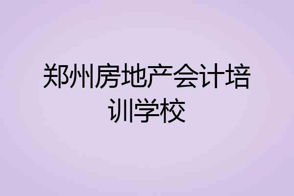 郑州房地产会计培训学校