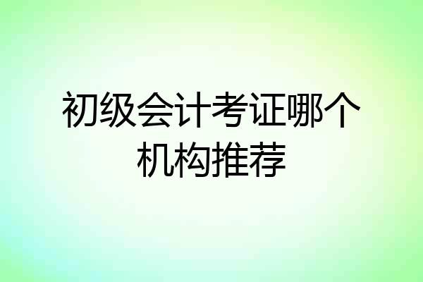 初级会计考证哪个机构推荐