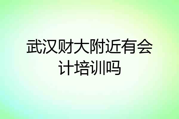 武汉财大附近有会计培训吗