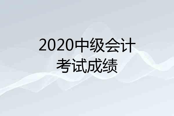 2020中级会计考试成绩