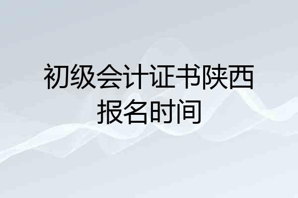初级会计证书陕西报名时间