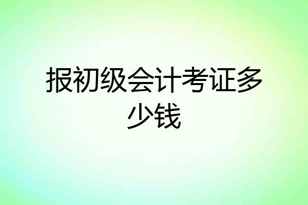 报初级会计考证多少钱