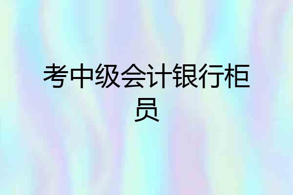 考中级会计银行柜员
