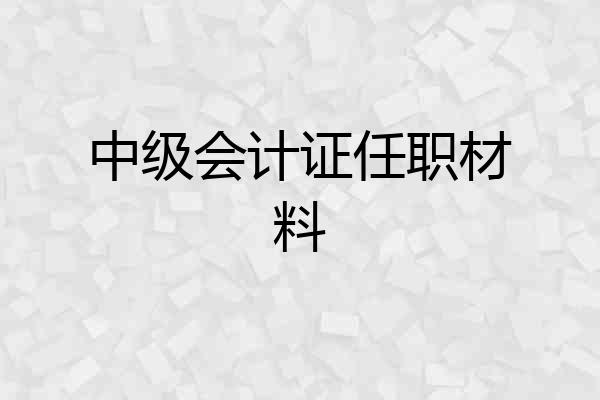 中级会计证任职材料