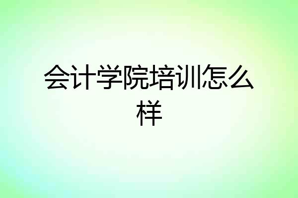会计学院培训怎么样