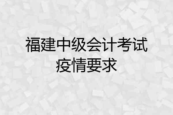 福建中级会计考试疫情要求