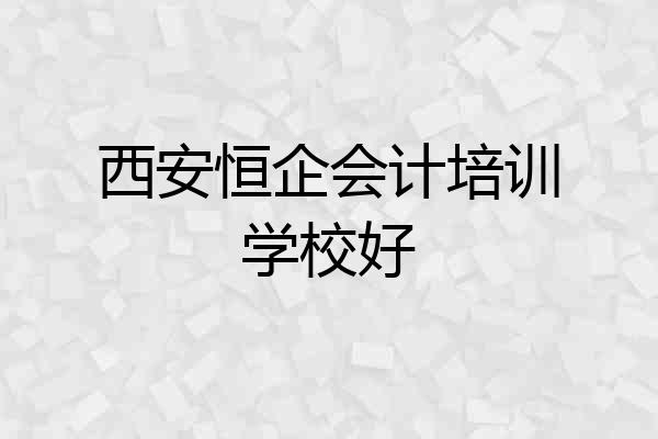 西安恒企会计培训学校好