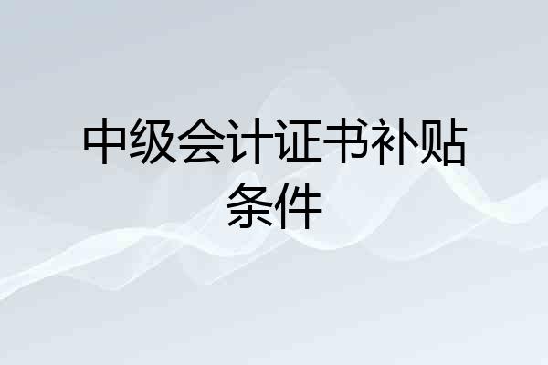 中级会计证书补贴条件