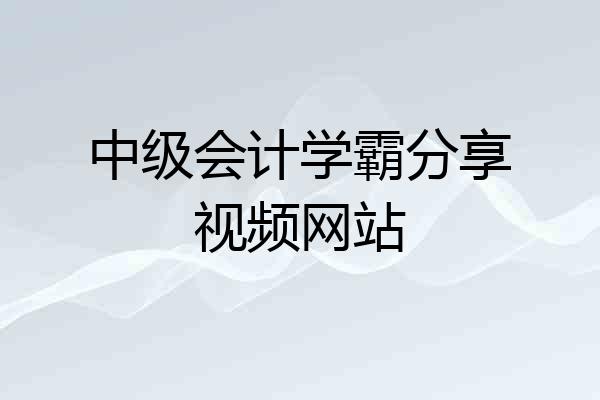 中级会计学霸分享视频网站