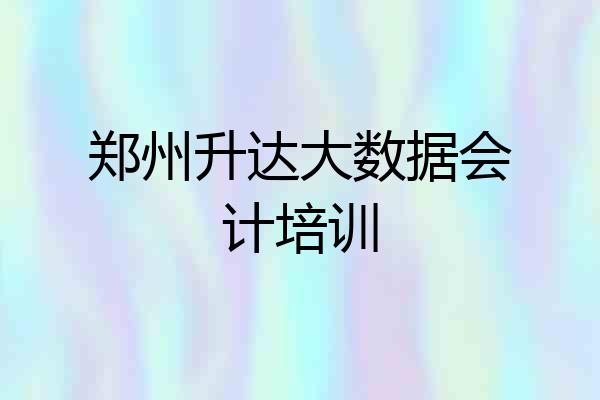 郑州升达大数据会计培训