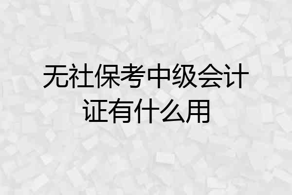 无社保考中级会计证有什么用