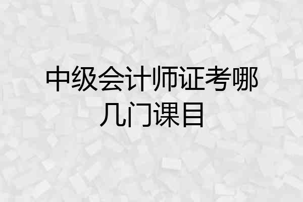 中级会计师证考哪几门课目
