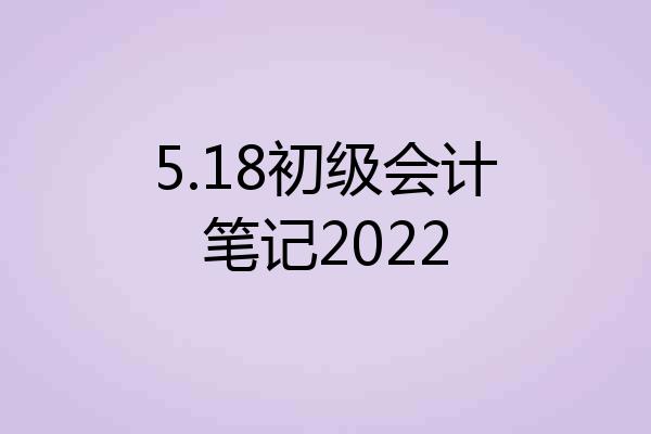 5.18初级会计笔记2022