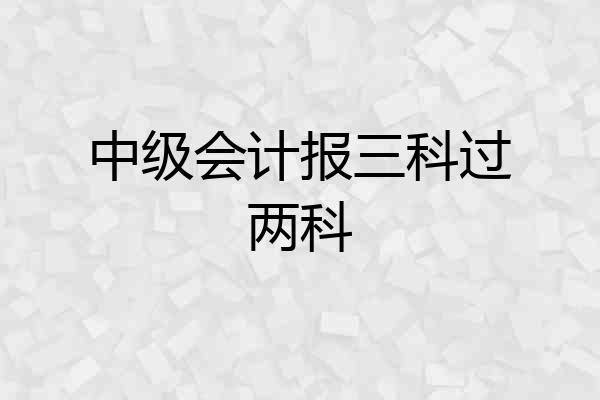 中级会计报三科过两科