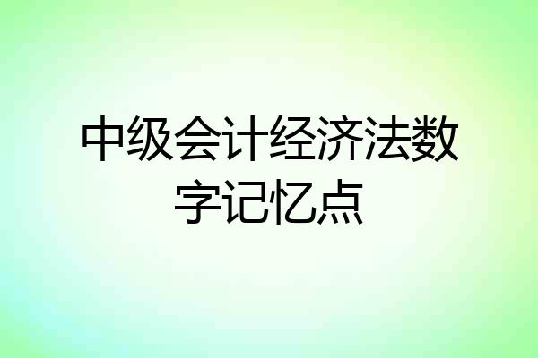 中级会计经济法数字记忆点
