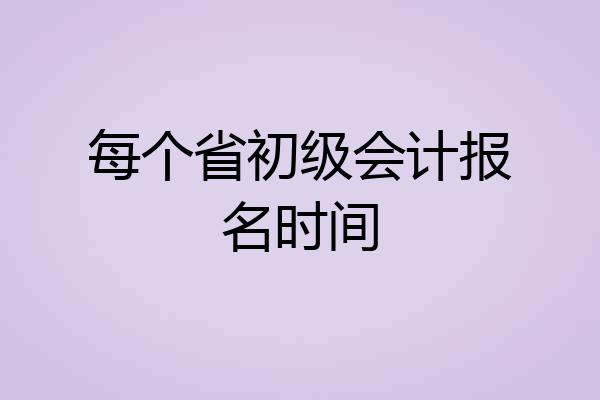 每个省初级会计报名时间
