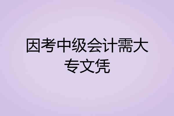 因考中级会计需大专文凭