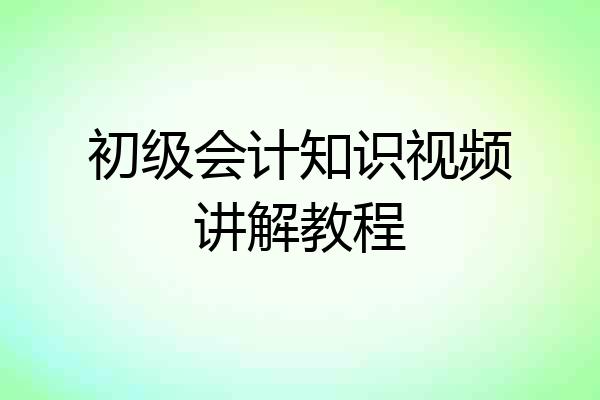 初级会计知识视频讲解教程