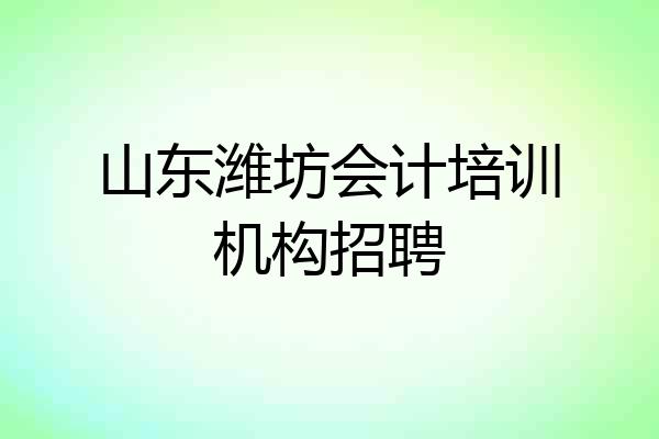 山东潍坊会计培训机构招聘
