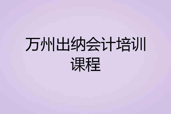 万州出纳会计培训课程
