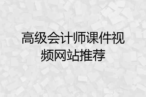 高级会计师课件视频网站推荐