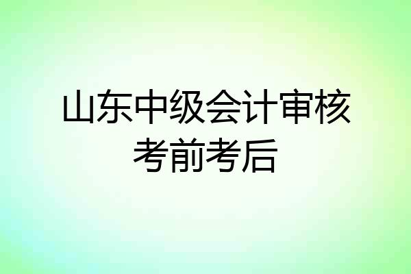 山东中级会计审核考前考后