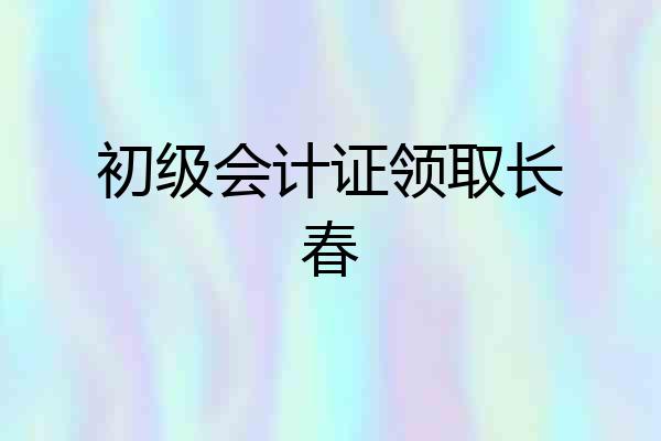 初级会计证领取长春
