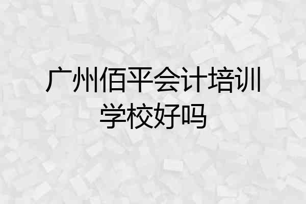 广州佰平会计培训学校好吗