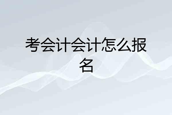 考会计会计怎么报名