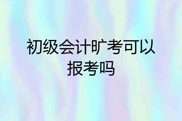 初级会计旷考可以报考吗