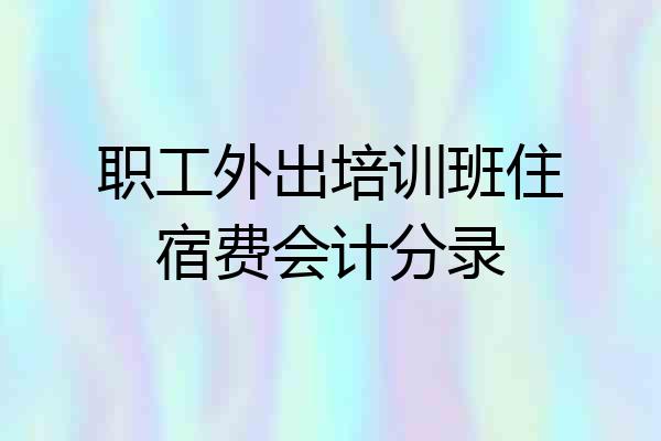 职工外出培训班住宿费会计分录