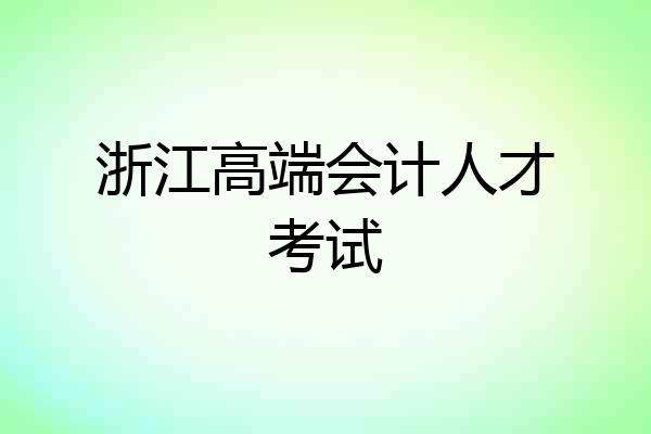 浙江高端会计人才考试