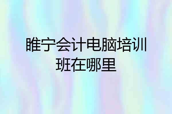 睢宁会计电脑培训班在哪里