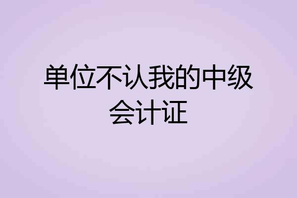 单位不认我的中级会计证