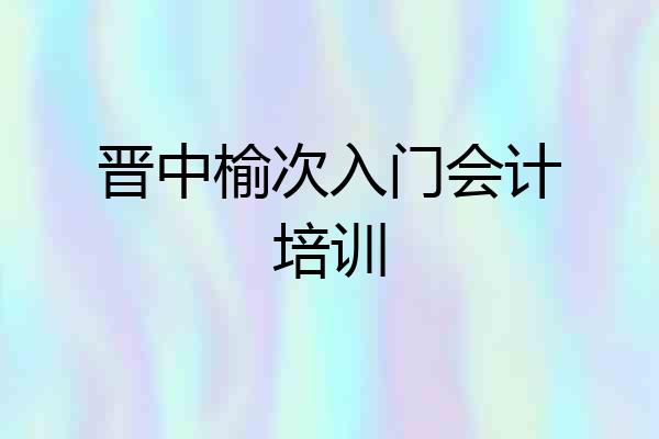 晋中榆次入门会计培训