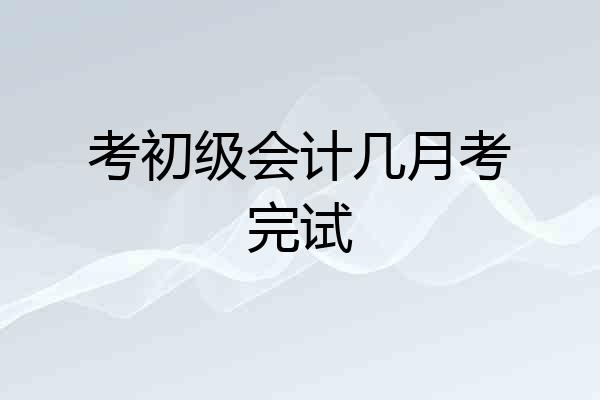 考初级会计几月考完试