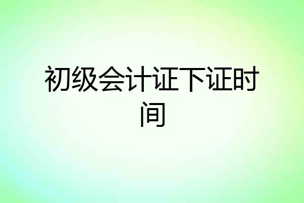 初级会计证下证时间