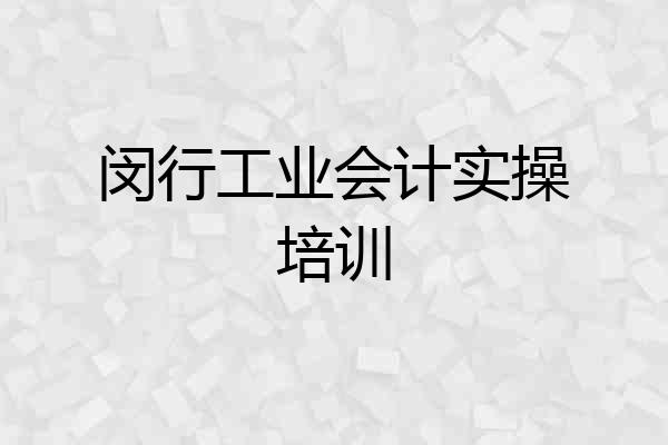 闵行工业会计实操培训