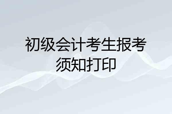 初级会计考生报考须知打印