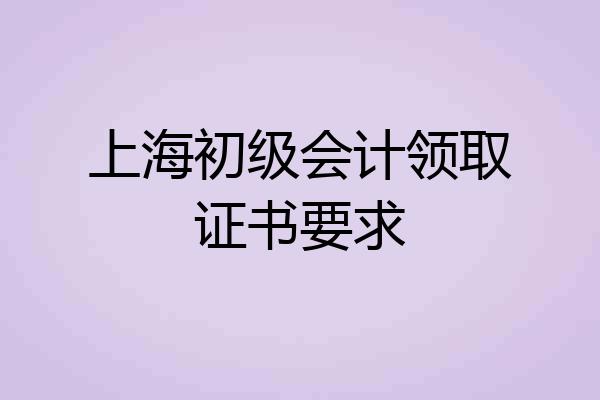 上海初级会计领取证书要求