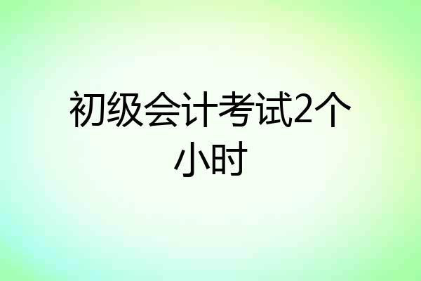 初级会计考试2个小时