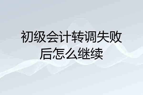 初级会计转调失败后怎么继续
