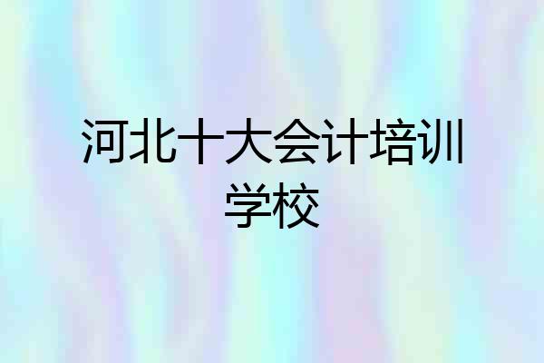 河北十大会计培训学校