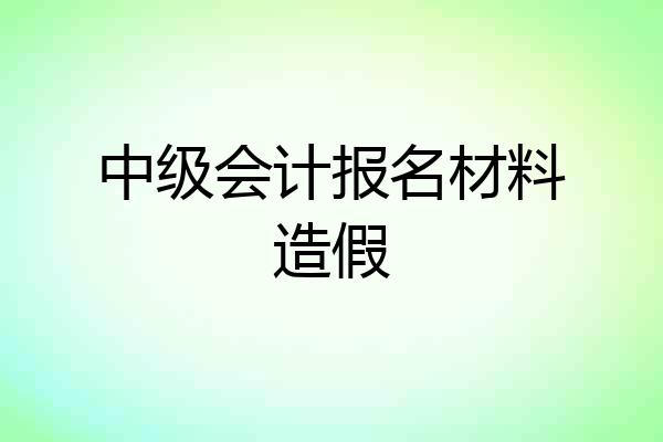 中级会计报名材料造假