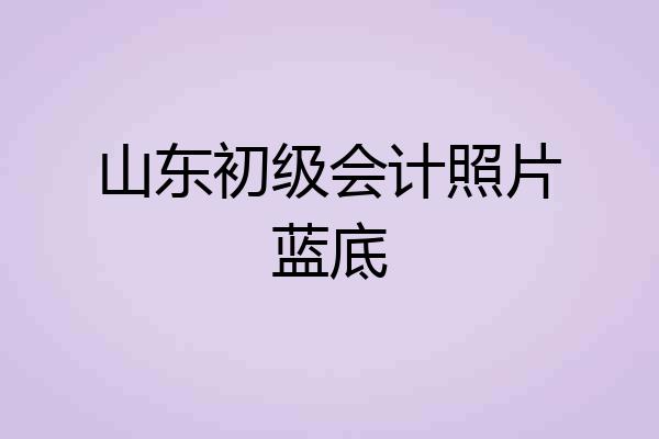 山东初级会计照片蓝底