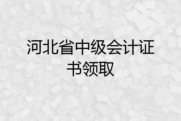 河北省中级会计证书领取
