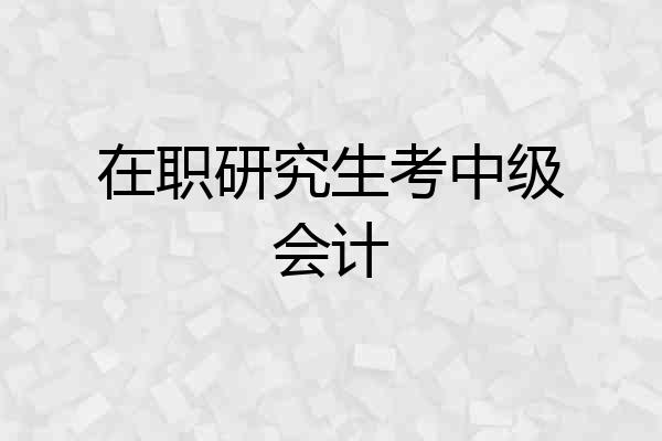 在职研究生考中级会计