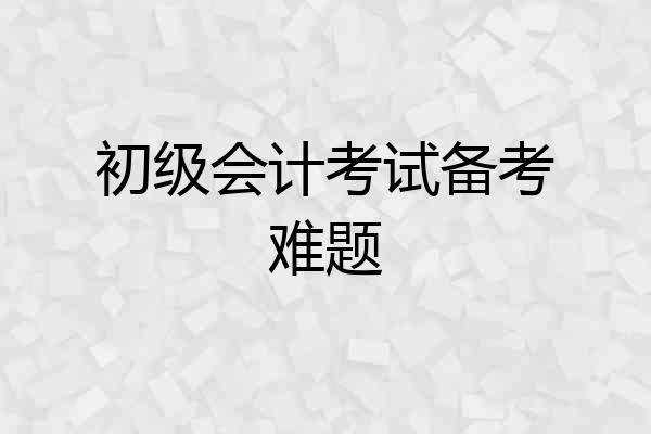 初级会计考试备考难题