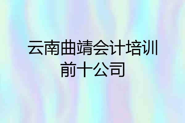 云南曲靖会计培训前十公司